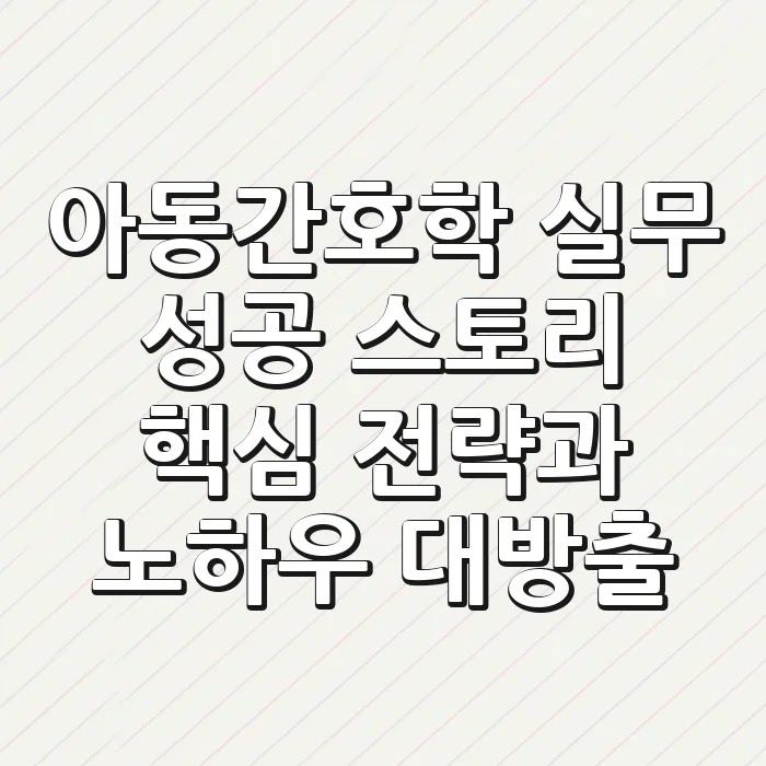 아동간호학 실무 성공 스토리: 핵심 전략과 노하우 대방출!
