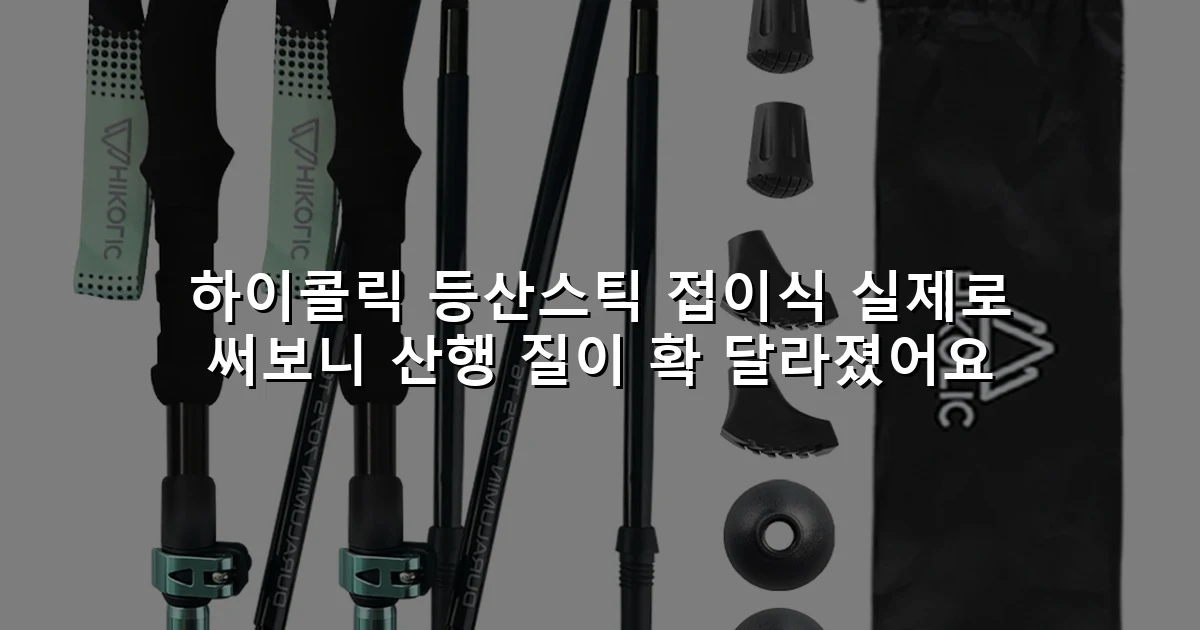 하이콜릭 등산스틱 접이식 실제로 써보니 산행 질이 확 달라졌어요