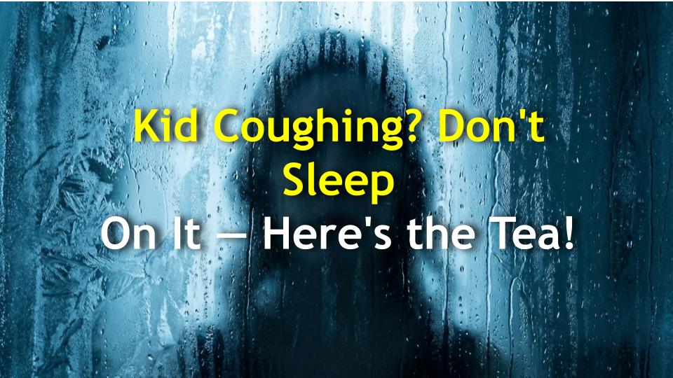 Kid Coughing? Dont Sleep On It — Heres the Tea!