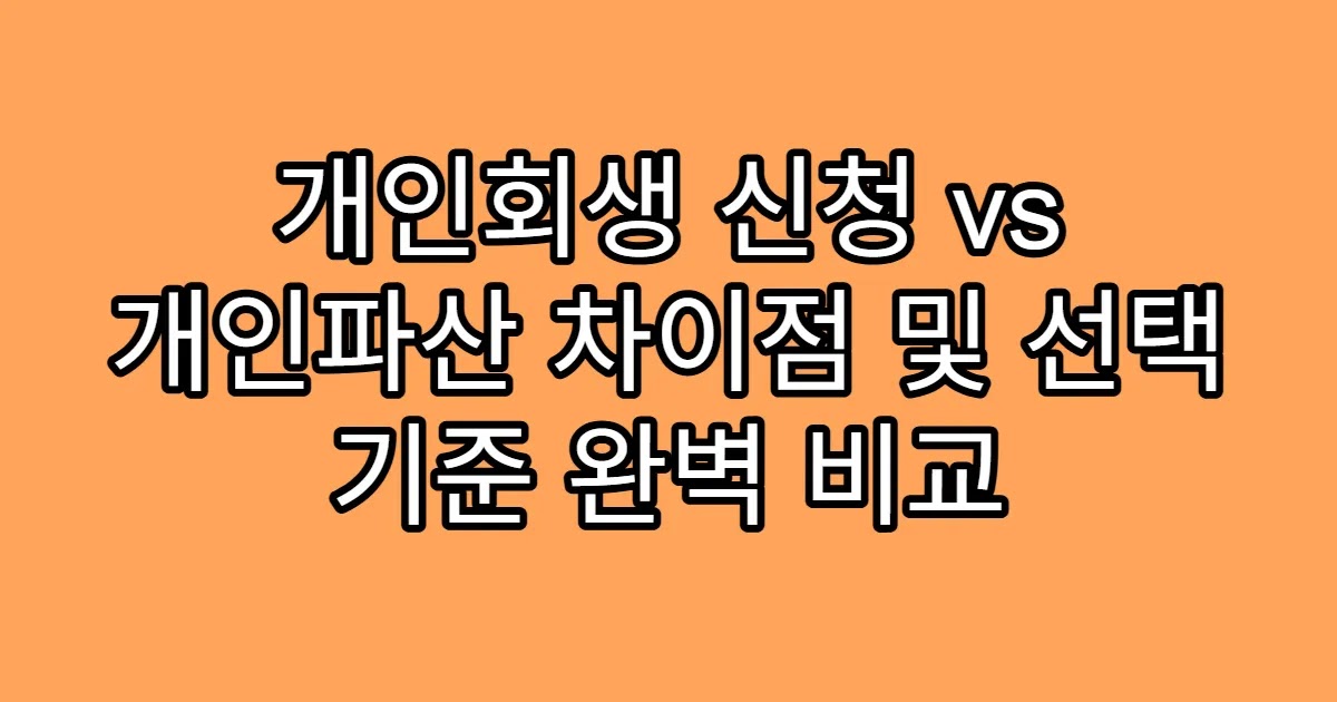 개인회생 신청 vs 개인파산 차이점 및 선택 기준 완벽 비교