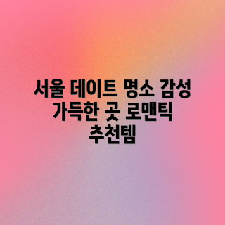 데이트 갈만한 곳, 감성 데이트, 서울 데이트 추천, 연인 추천 장소, 초보 커플 데이트