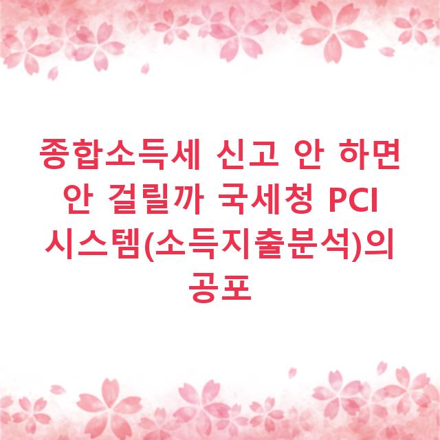 종합소득세 신고 안 하면 안 걸릴까 국세청 PCI 시스템(소득지출분석)의 공포