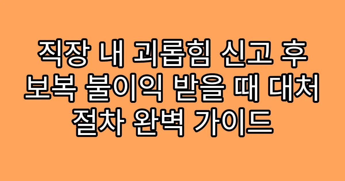 직장 내 괴롭힘 신고 후 보복 불이익 받을 때 대처 절차 완벽 가이드