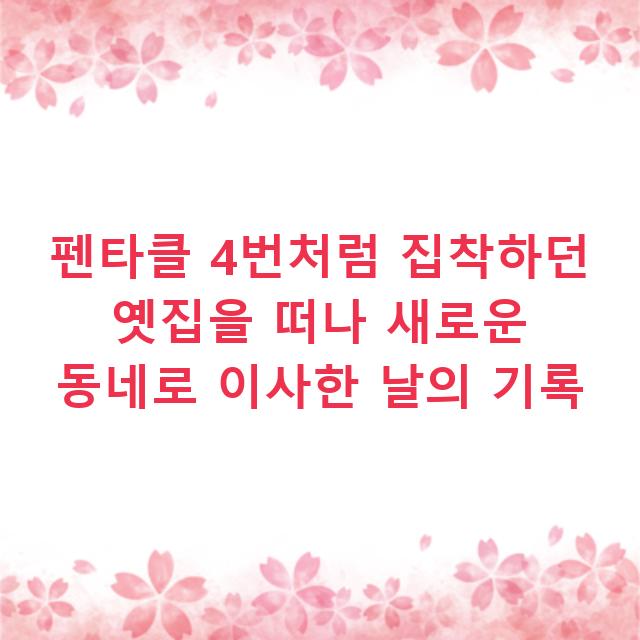 펜타클 4번처럼 집착하던 옛집을 떠나 새로운 동네로 이사한 날의 기록
