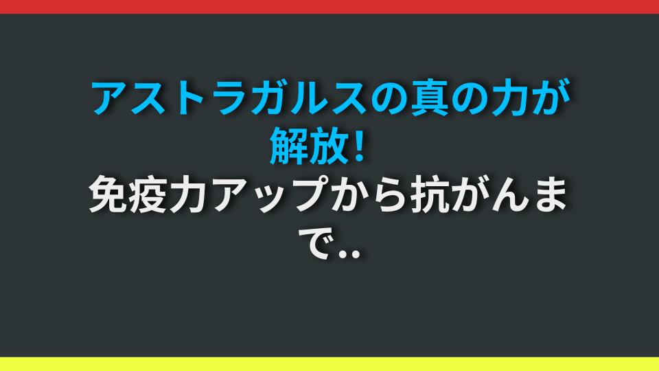 アストラガルスの真の力が解放！免疫力アップから抗がんまで、知るだけで効果200%アップの秘訣