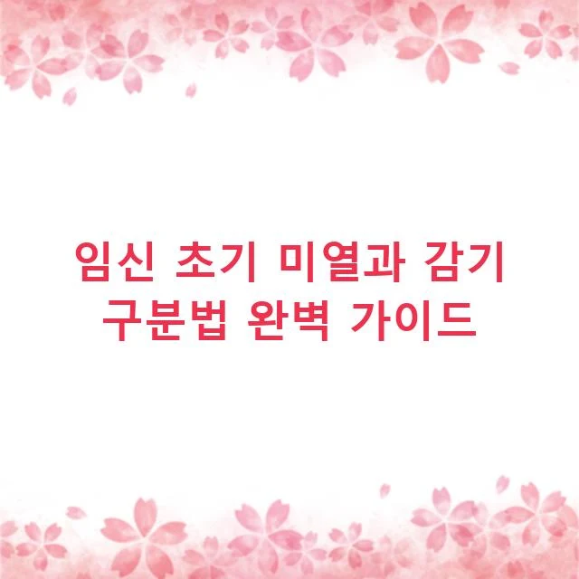 임신 초기 미열과 감기 구분법 완벽 가이드