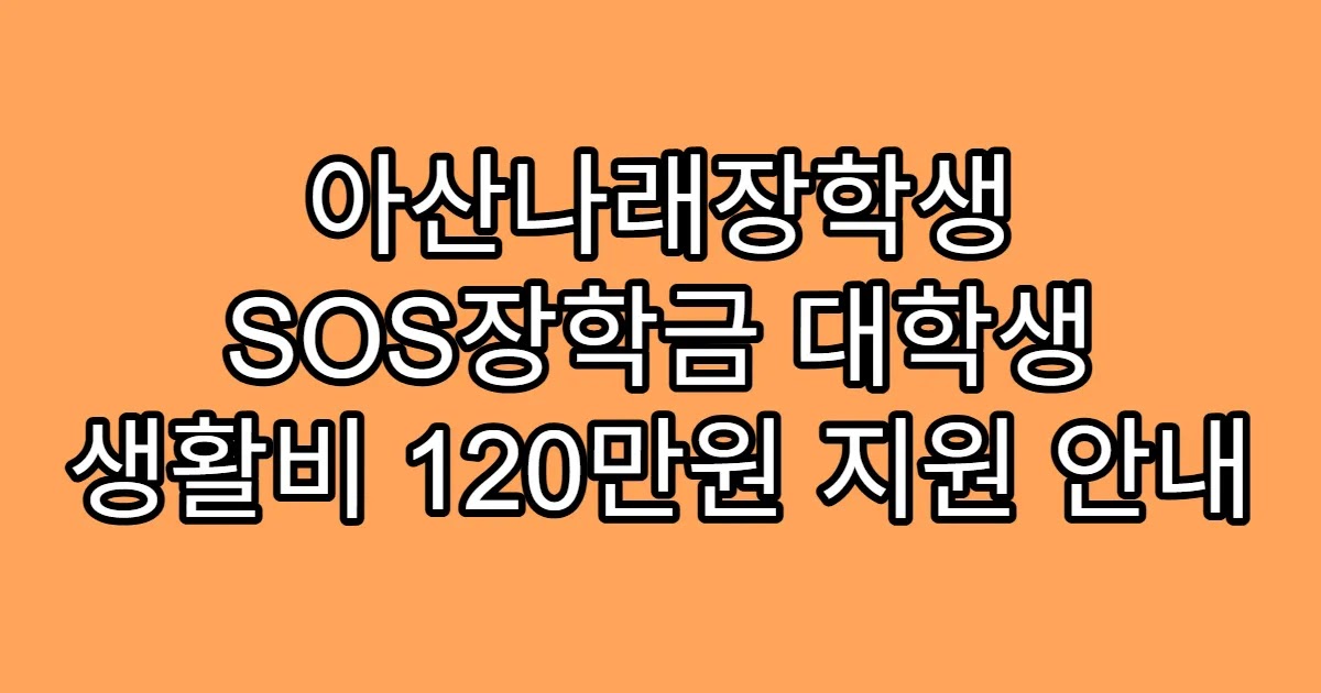 아산나래장학생 SOS장학금 대학생 생활비 120만원 지원 안내
