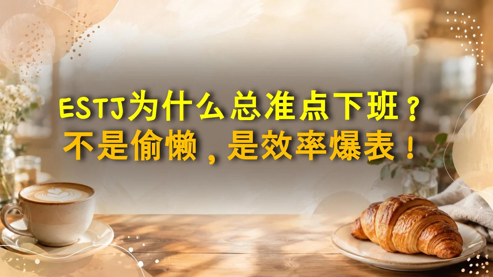 ESTJ为什么总准点下班？不是偷懒，是效率爆表！