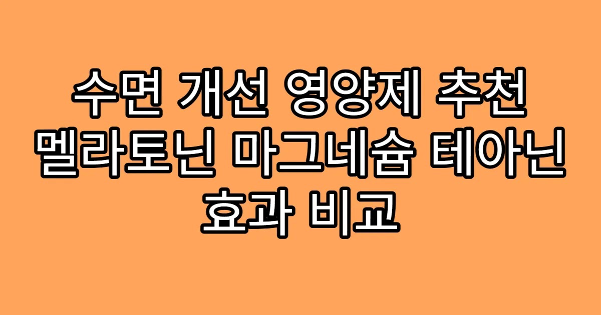 수면 개선 영양제 추천 멜라토닌 마그네슘 테아닌 효과 비교