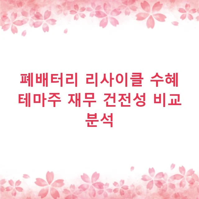 폐배터리 리사이클 수혜 테마주 재무 건전성 비교 분석