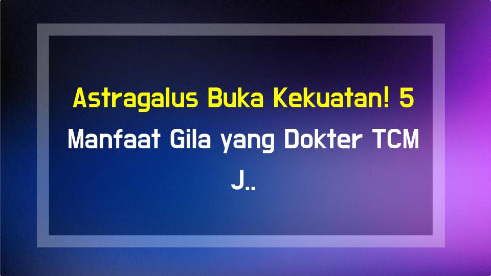 Astragalus Buka Kekuatan! 5 Manfaat Gila yang Dokter TCM Jamin!