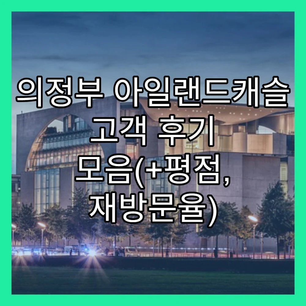 의정부 아일랜드캐슬 고객 후기 모음(+평점, 재방문율)
