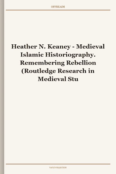 Medieval Islamic Historiography. Remembering Rebellion (Routledge Research in Medieval Studies)