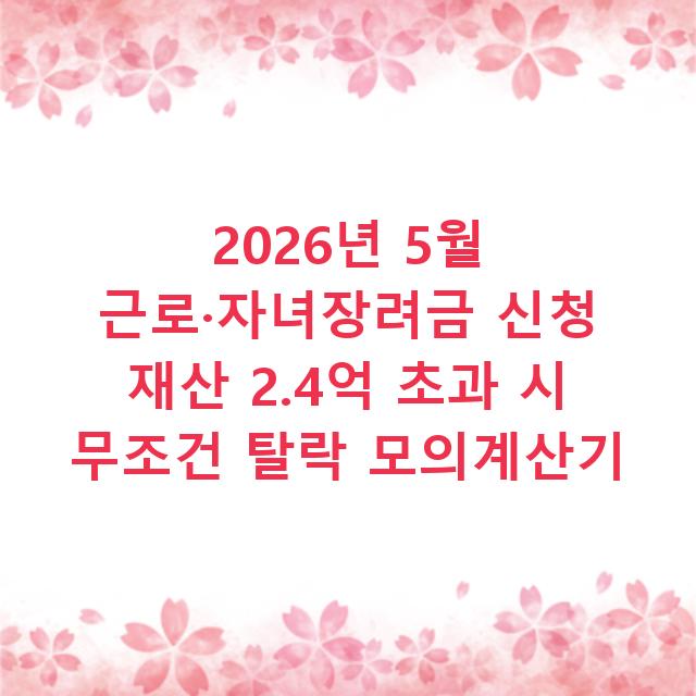 2026년 5월 근로·자녀장려금 신청 재산 2.4억 초과 시 무조건 탈락 모의계산기