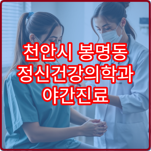 천안시 봉명동 정신건강의학과 야간진료 병원 추천 리스트