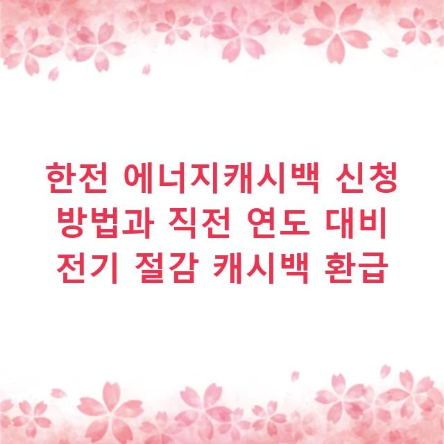 한전 에너지캐시백 신청 방법과 직전 연도 대비 전기 절감 캐시백 환급