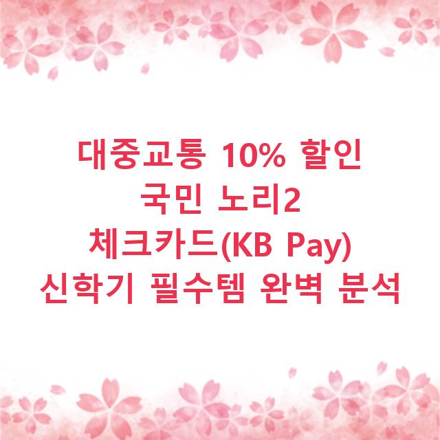 대중교통 10% 할인 국민 노리2 체크카드(KB Pay) 신학기 필수템 완벽 분석