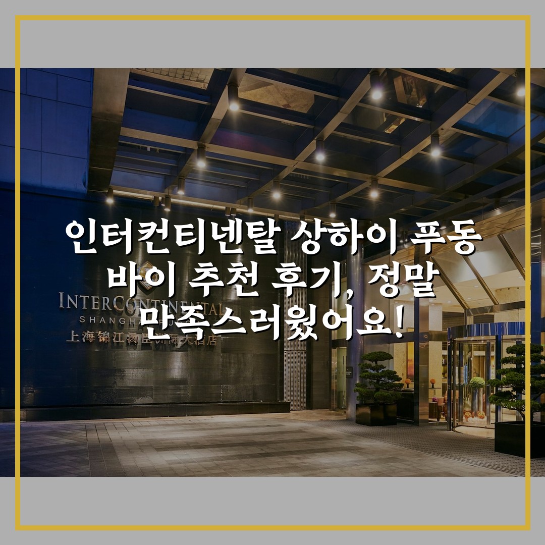 인터컨티넨탈 상하이 푸동 바이 추천 후기, 정말 만족스러웠어요!