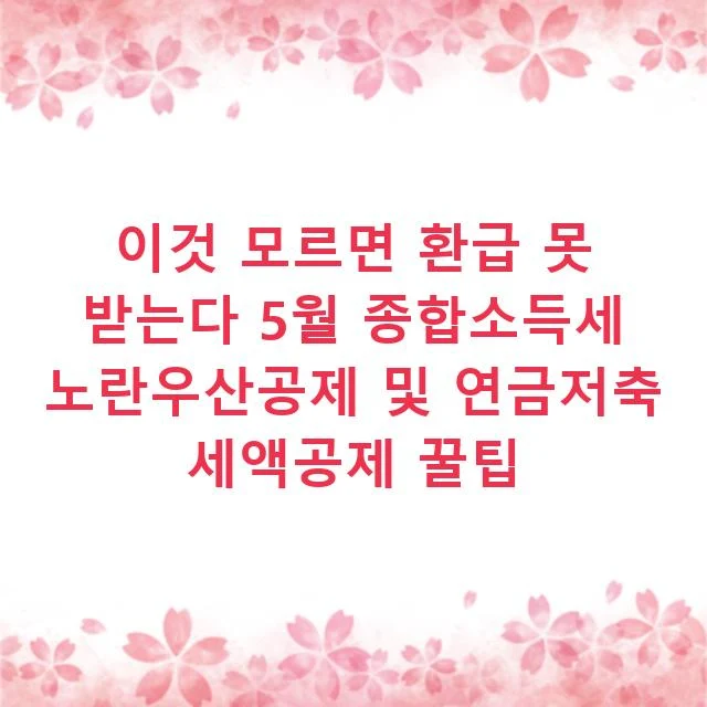 이것 모르면 환급 못 받는다 5월 종합소득세 노란우산공제 및 연금저축 세액공제 꿀팁