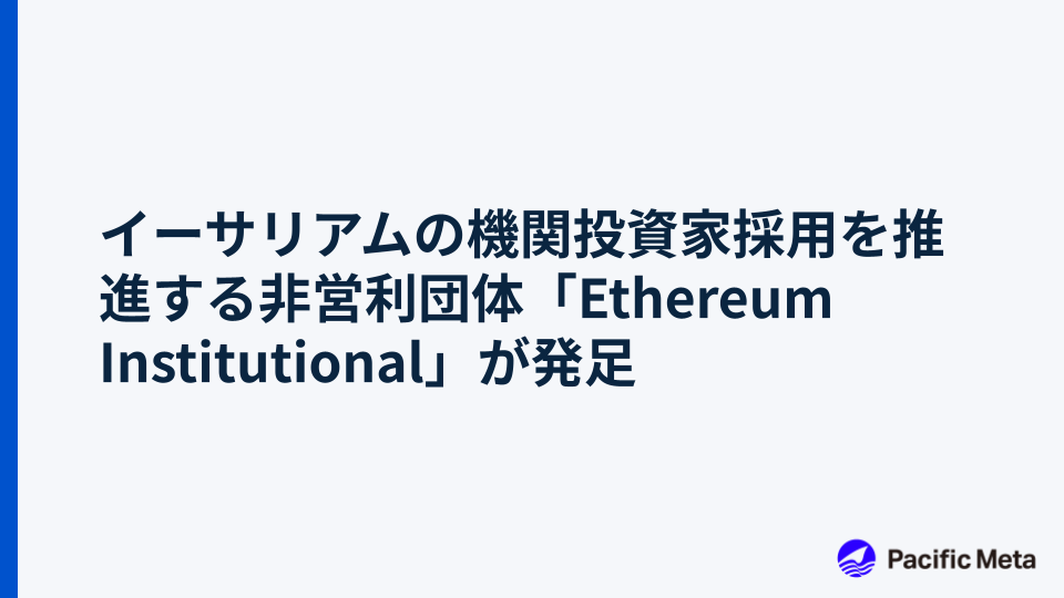 イーサリアムの機関投資家採用を推進する非営利団体「Ethereum Institutional」が発足