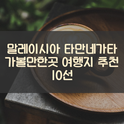 말레이시아 타만네가타 가볼만한곳 여행지 추천 10선 썸네일
