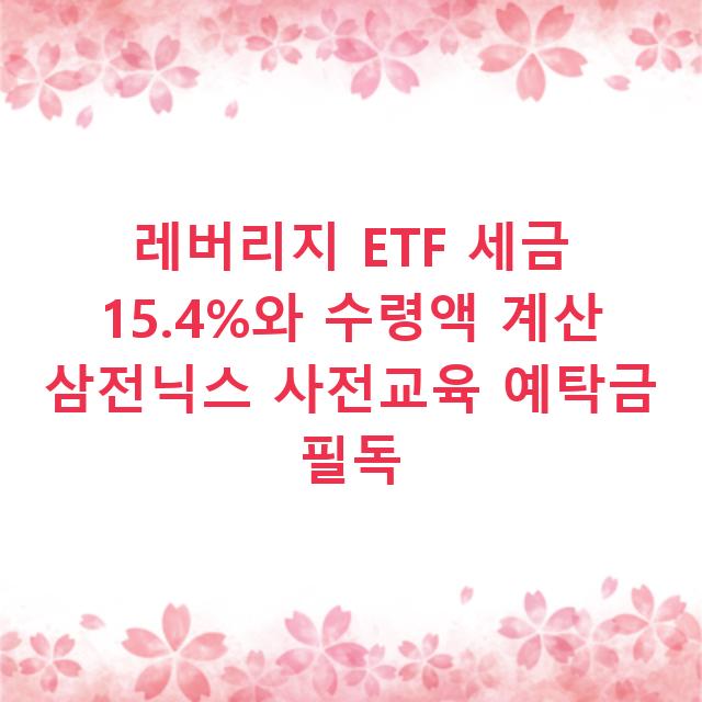 레버리지 ETF 세금 15.4%와 수령액 계산 삼전닉스 사전교육 예탁금 필독