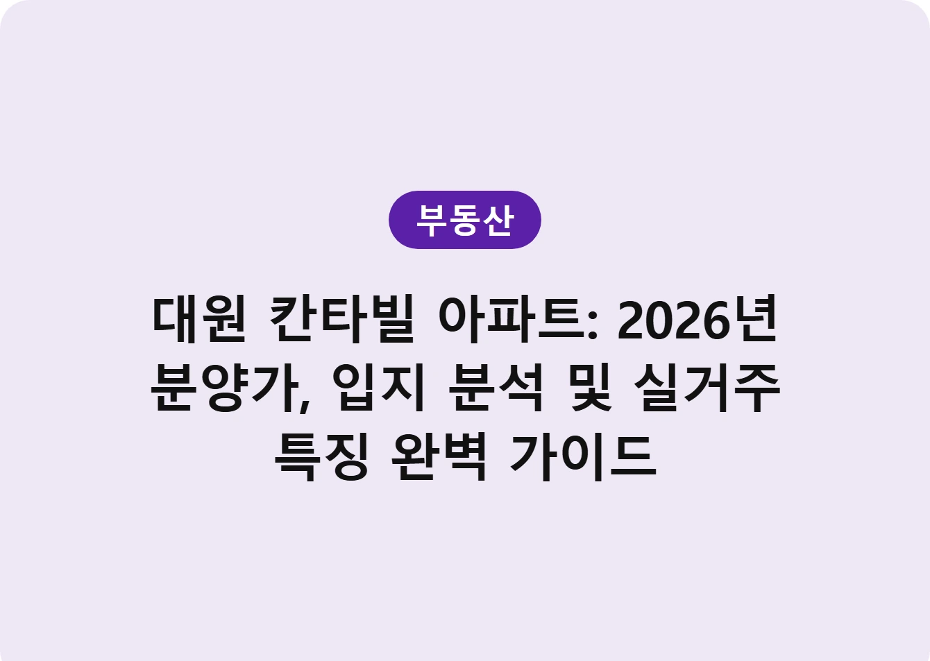 대원 칸타빌 아파트: 2026년 분양가, 입지 분석 및 실거주 특징 완벽 가이드