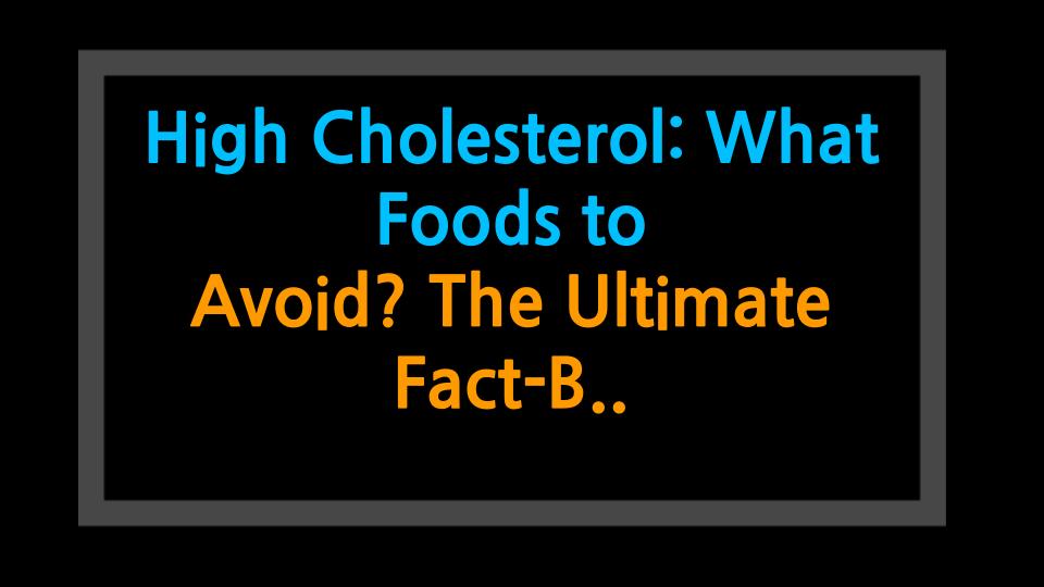 High Cholesterol: What Foods to Avoid? The Ultimate Fact-Based Guide