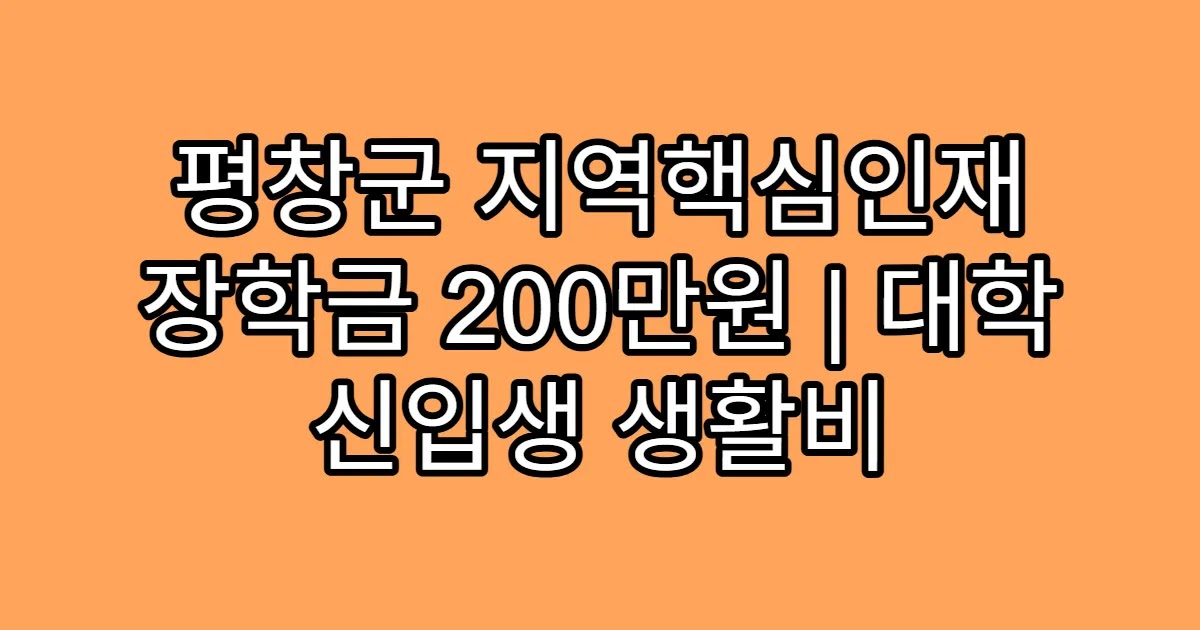 평창군 지역핵심인재 장학금 200만원 | 대학 신입생 생활비