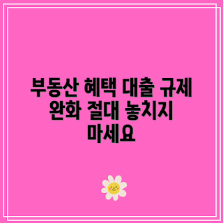 부동산 대출 규제, 대출 규제 완화 혜택, 부동산 대출 어떻게, 왜 대출 규제 완화, 대출 규제 완화 뉴스