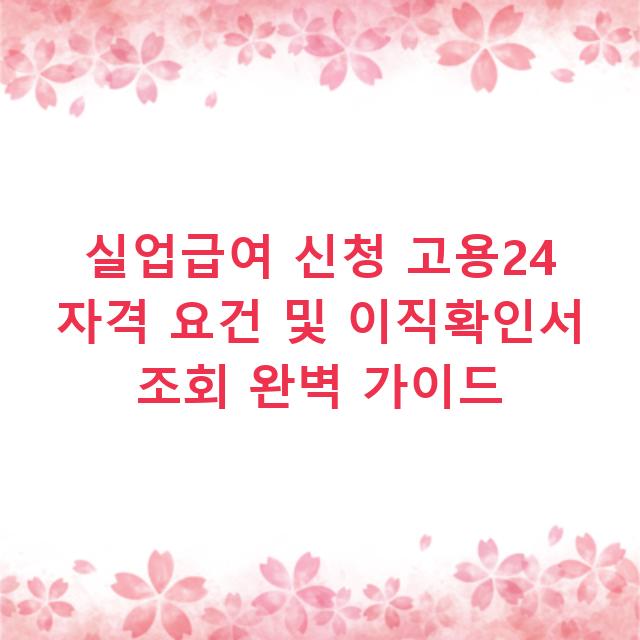 실업급여 신청 고용24 자격 요건 및 이직확인서 조회 완벽 가이드