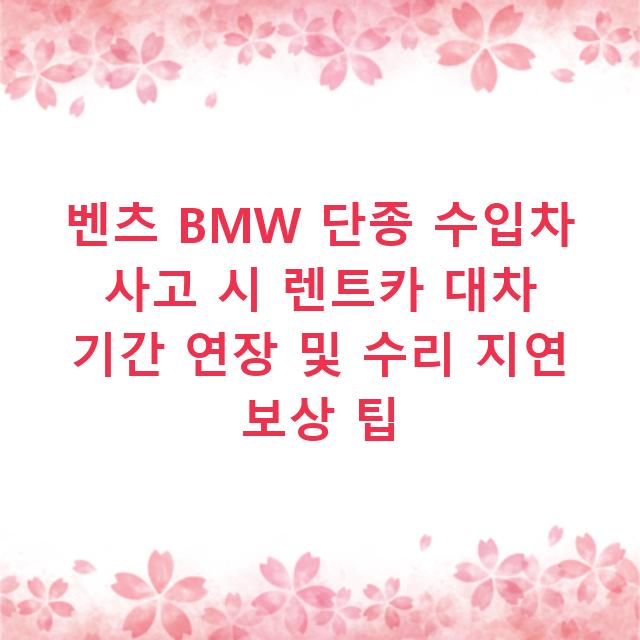 벤츠 BMW 단종 수입차 사고 시 렌트카 대차 기간 연장 및 수리 지연 보상 팁