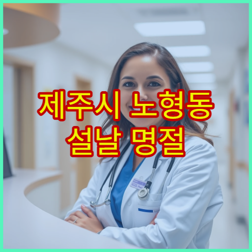 제주시 노형동 설날 명절 내과 진료 병원 – 감기·몸살·소화불량 연휴 당일 진료 가능한 내과