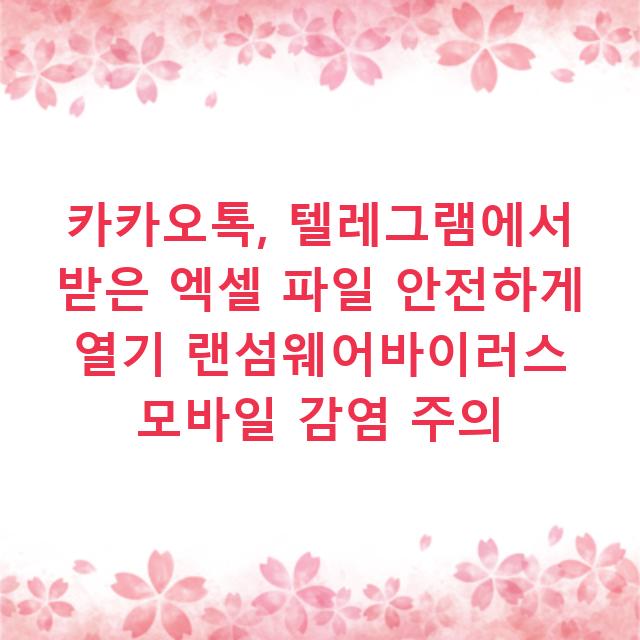 카카오톡, 텔레그램에서 받은 엑셀 파일 안전하게 열기 랜섬웨어바이러스 모바일 감염 주의