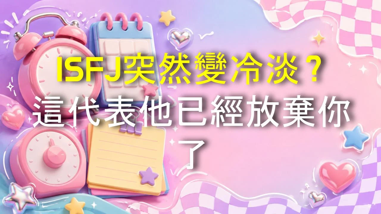 ISFJ突然變冷淡？這代表他已經放棄你了