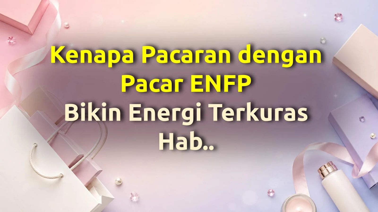 Kenapa Pacaran dengan Pacar ENFP Bikin Energi Terkuras Habis (Feat. Dopamin Manusia)