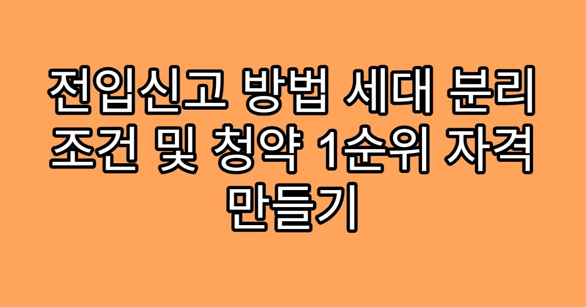 전입신고 방법 세대 분리 조건 및 청약 1순위 자격 만들기