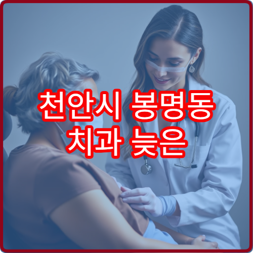 천안시 봉명동 치과 늦은 밤 진료 가능한 병원 안내