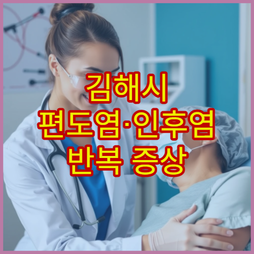 김해시 편도염·인후염 반복 증상 원인 치료 전문 병원