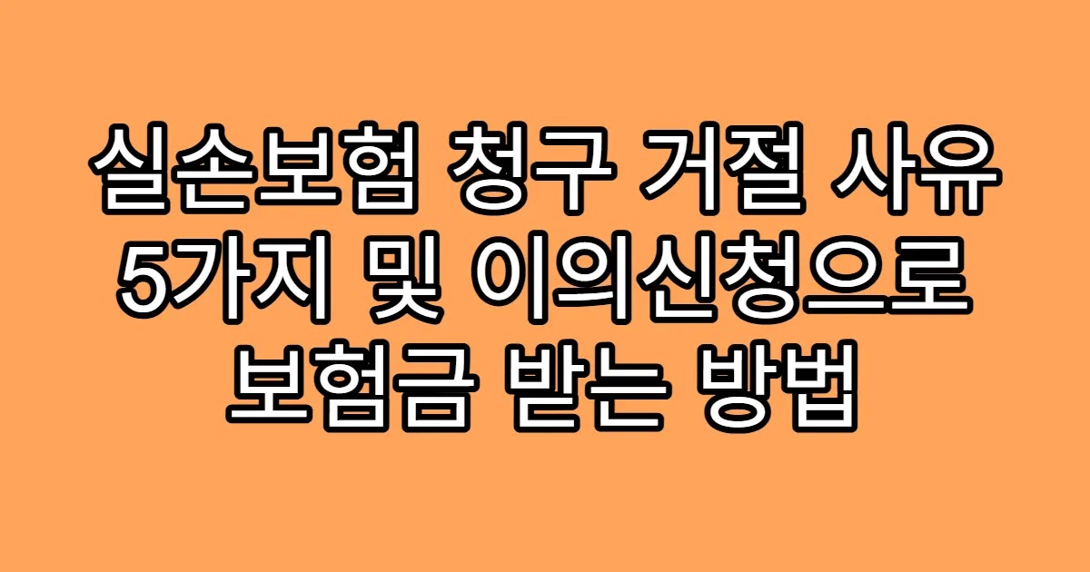 실손보험 청구 거절 사유 5가지 및 이의신청으로 보험금 받는 방법