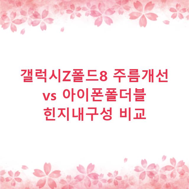 갤럭시Z폴드8 주름개선 vs 아이폰폴더블 힌지내구성 비교