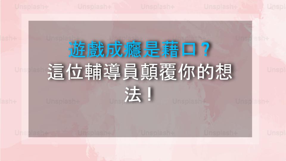 遊戲成癮是藉口？這位輔導員顛覆你的想法！