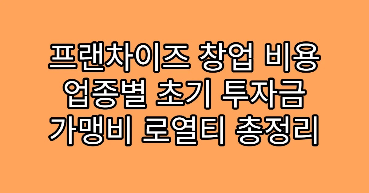 프랜차이즈 창업 비용 업종별 초기 투자금 가맹비 로열티 총정리