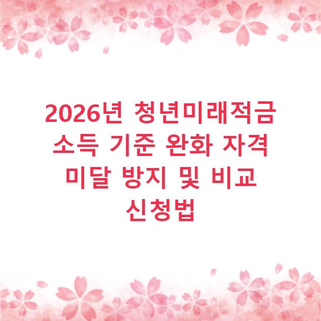 2026년 청년미래적금 소득 기준 완화 자격 미달 방지 및 비교 신청법