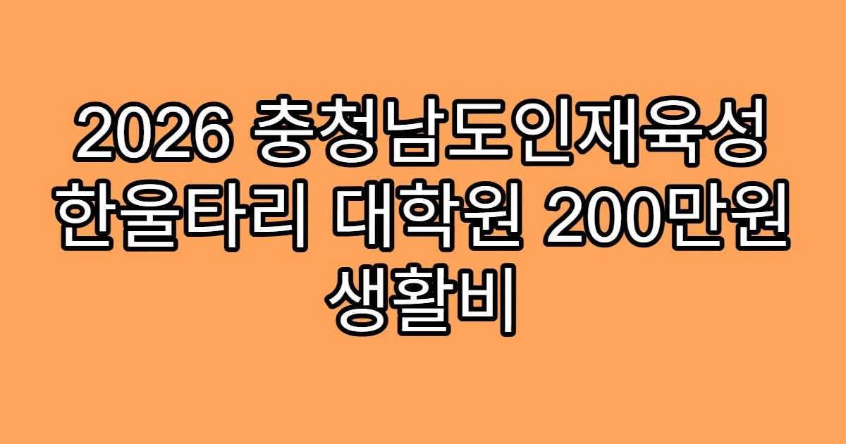 2026 충청남도인재육성 한울타리 대학원 200만원 생활비