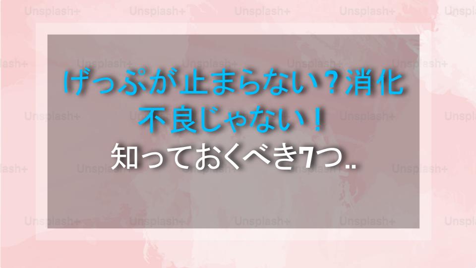 げっぷが止まらない？消化不良じゃない！知っておくべき7つの隠れた病気