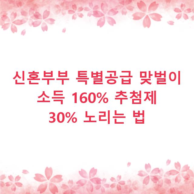 신혼부부 특별공급 맞벌이 소득 160% 추첨제 30% 노리는 법