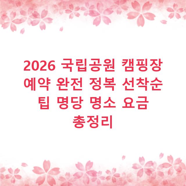 2026 국립공원 캠핑장 예약 완전 정복 선착순 팁 명당 명소 요금 총정리