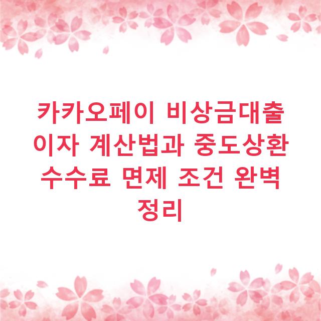 카카오페이 비상금대출 이자 계산법과 중도상환 수수료 면제 조건 완벽 정리