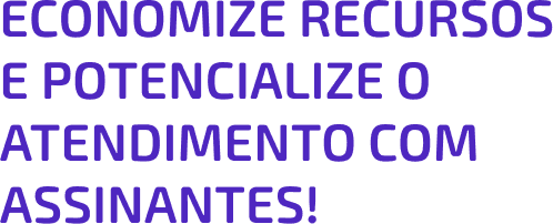 Título: Economize recursos e potencialize o atendimento com assinantes!